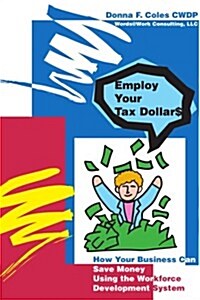 Employ Your Tax Dollars: How Your Business Can Save Money Using the Workforce Development System (Paperback)