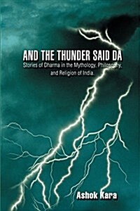 And the Thunder Said Da: Stories of Dharma in the Mythology, Philosophy, and Religion of India. (Paperback)