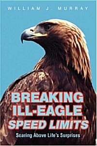 Breaking Ill-Eagle Speed Limits: Soaring Above Lifes Surprises (Paperback)