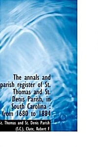 The Annals and Parish Register of St. Thomas and St. Denis Parish, in South Carolina: From 1680 to (Hardcover)