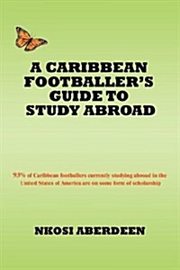 A Caribbean Footballers Guide to Study Abroad: 93% of Caribbean Footballers Currently Studying Abroad in the United States of America Are on Some For (Paperback)