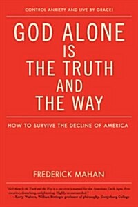 God Alone Is the Truth and the Way: How to Survive the Decline of America (Paperback)