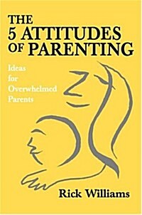 The 5 Attitudes of Parenting: Ideas for Overwhelmed Parents (Hardcover)