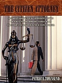 The Citizen Attorney: A Complete Manual for Self-Represented Litigants on How to File and Represent Yourself in Any State Court Civil Litiga (Paperback)