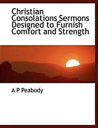 Christian Consolations Sermons Designed to Furnish Comfort and Strength (Paperback)