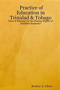 Practice of Education in Trinidad & Tobago: Does It Infringe on the Human Rights of Disabled Students? (Paperback)