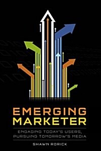 Emerging Marketer: How to Engage Todays Users, While Pursuing Tomorrows Media (Paperback)