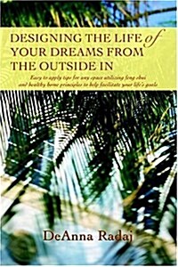 Designing the Life of Your Dreams from the Outside in: Easy to Apply Tips for Any Space Utilizing Feng Shui and Healthy Home Principles to Help Facili (Paperback)
