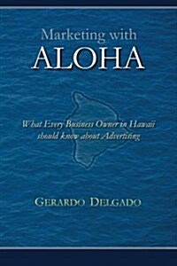 Marketing with Aloha: What Every Business Owner in Hawaii Should Know about Advertising (Paperback)