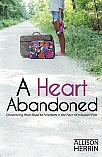 A Heart Abandoned: Discovering Your Road to Freedom in the Face of a Broken Past (Paperback)