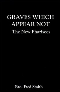 Graves Which Appear Not: The New Pharisees (Paperback)