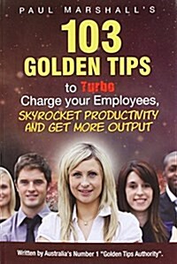 103 Golden Tips to Turbo Charge Your Employees, Skyrocket Productivity and Get More Output (Paperback)