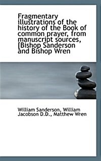 Fragmentary Illustrations of the History of the Book of Common Prayer, from Manuscript Sources, [Bis (Paperback)