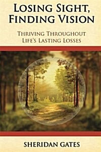Losing Sight, Finding Vision: Thriving Throughout Lifes Lasting Losses (Paperback)
