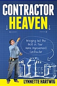 Contractor Heaven: Bringing Out the Best in Your Home Improvement Contractor (Paperback)