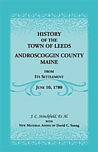 History of the Town of Leeds, Androscoggin County, Maine, from Its Settlement, June 10, 1780 (Paperback)