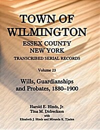 Town of Wilmington, Essex County, New York, Transcribed Serial Records: Volume 23. Wills, Guardianships and Probates, 1829-1879 (Paperback)