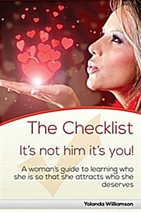 The Checklist: Its Not Him Its You! a Womans Guide to Learning Who She Is So That She Attracts Who She Deserves (Paperback)