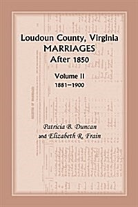 Loudoun County, Virginia Marriages After 1850: Volume II, 1881-1900 (Paperback)