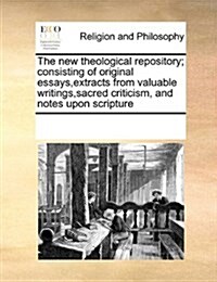 The New Theological Repository; Consisting of Original Essays, Extracts from Valuable Writings, Sacred Criticism, and Notes Upon Scripture (Paperback)