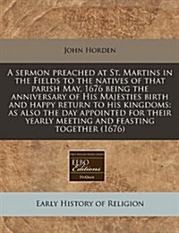 A Sermon Preached at St. Martins in the Fields to the Natives of That Parish May, 1676 Being the Anniversary of His Majesties Birth and Happy Return t (Paperback)