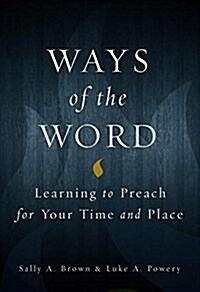 Ways of the Word: Learning to Preach for Your Time and Place (Paperback)