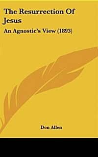 The Resurrection of Jesus: An Agnostics View (1893) (Hardcover)