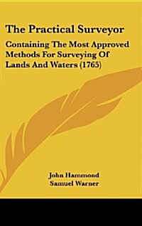 The Practical Surveyor: Containing the Most Approved Methods for Surveying of Lands and Waters (1765) (Hardcover)