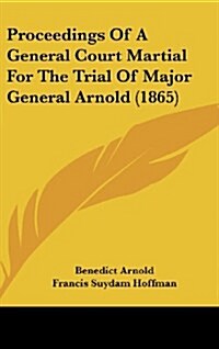 Proceedings of a General Court Martial for the Trial of Major General Arnold (1865) (Hardcover)