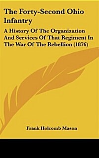 The Forty-Second Ohio Infantry: A History of the Organization and Services of That Regiment in the War of the Rebellion (1876) (Hardcover)