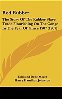 Red Rubber: The Story of the Rubber Slave Trade Flourishing on the Congo in the Year of Grace 1907 (1907) (Hardcover)