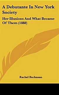 A Debutante in New York Society: Her Illusions and What Became of Them (1888) (Hardcover)