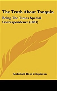 The Truth about Tonquin: Being the Times Special Correspondence (1884) (Hardcover)