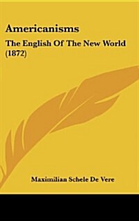 Americanisms: The English of the New World (1872) (Hardcover)