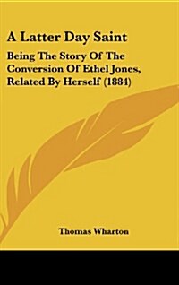 A Latter Day Saint: Being the Story of the Conversion of Ethel Jones, Related by Herself (1884) (Hardcover)