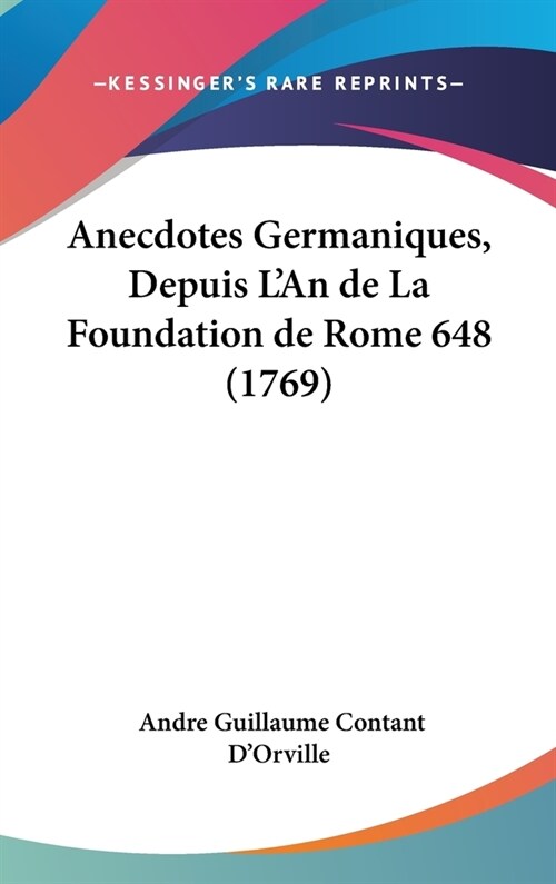 Anecdotes Germaniques, Depuis LAn de La Foundation de Rome 648 (1769) (Hardcover)