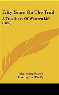 Fifty Years on the Trail: A True Story of Western Life (1889) (Hardcover)