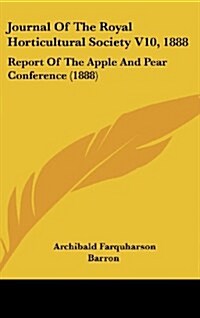 Journal of the Royal Horticultural Society V10, 1888: Report of the Apple and Pear Conference (1888) (Hardcover)