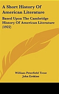 A Short History of American Literature: Based Upon the Cambridge History of American Literature (1922) (Hardcover)