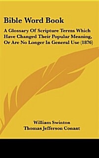 Bible Word Book: A Glossary of Scripture Terms Which Have Changed Their Popular Meaning, or Are No Longer in General Use (1876) (Hardcover)