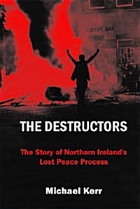 The Destructors: The Story of Northern Irelands Lost Peace Process (Hardcover)