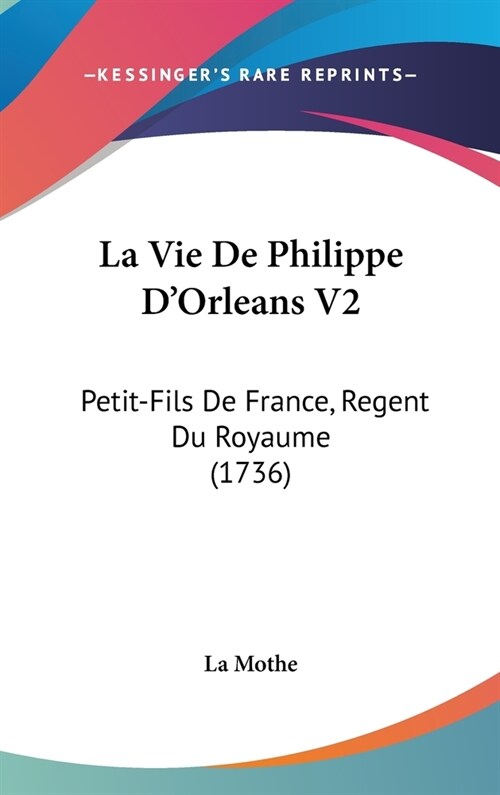 La Vie de Philippe DOrleans V2: Petit-Fils de France, Regent Du Royaume (1736) (Hardcover)