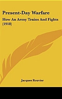 Present-Day Warfare: How an Army Trains and Fights (1918) (Hardcover)