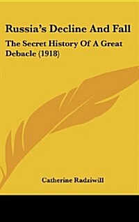 Russias Decline and Fall: The Secret History of a Great Debacle (1918) (Hardcover)