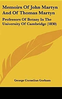 Memoirs of John Martyn and of Thomas Martyn: Professors of Botany in the University of Cambridge (1830) (Hardcover)