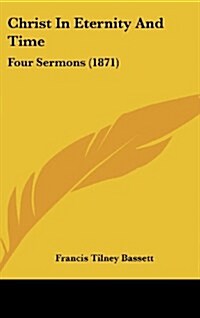 Christ in Eternity and Time: Four Sermons (1871) (Hardcover)