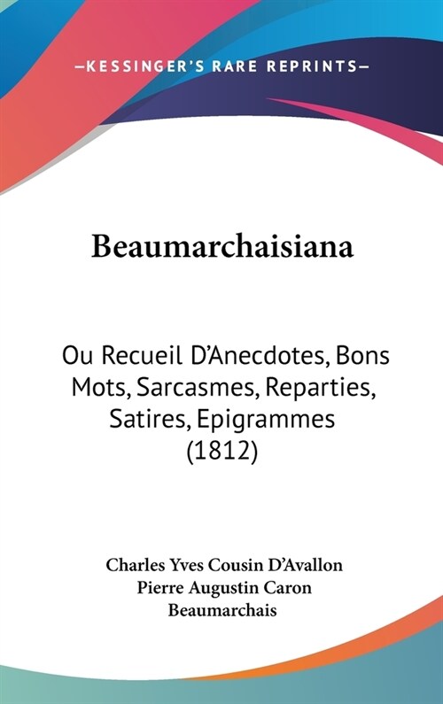 Beaumarchaisiana: Ou Recueil DAnecdotes, Bons Mots, Sarcasmes, Reparties, Satires, Epigrammes (1812) (Hardcover)