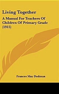 Living Together: A Manual for Teachers of Children of Primary Grade (1915) (Hardcover)