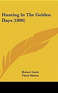 Hunting in the Golden Days (1896) (Hardcover)