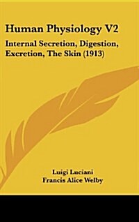 Human Physiology V2: Internal Secretion, Digestion, Excretion, the Skin (1913) (Hardcover)